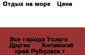 Отдых на море › Цена ­ 300 - Все города Услуги » Другие   . Алтайский край,Рубцовск г.